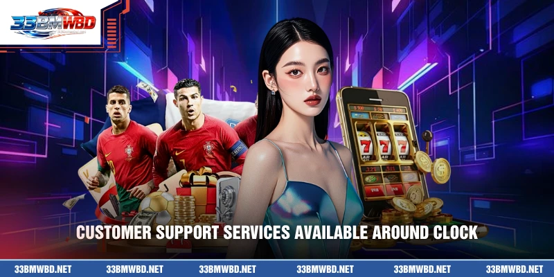 Customer support services available around clock